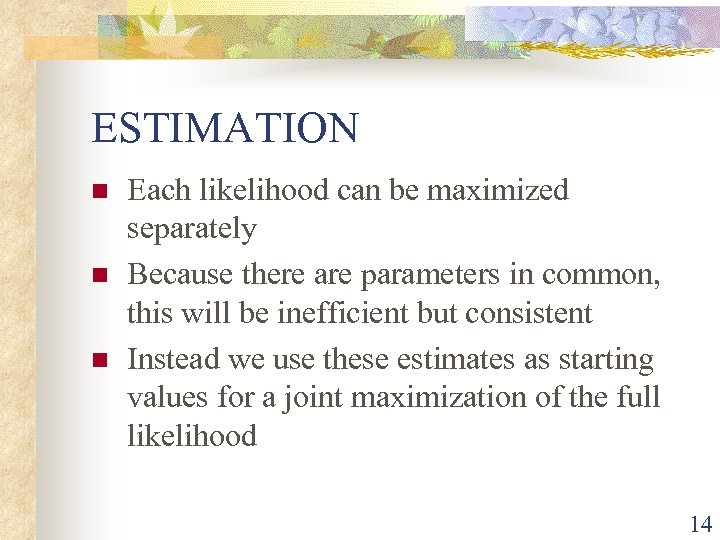 ESTIMATION n n n Each likelihood can be maximized separately Because there are parameters