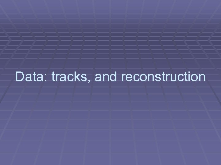 Data: tracks, and reconstruction 