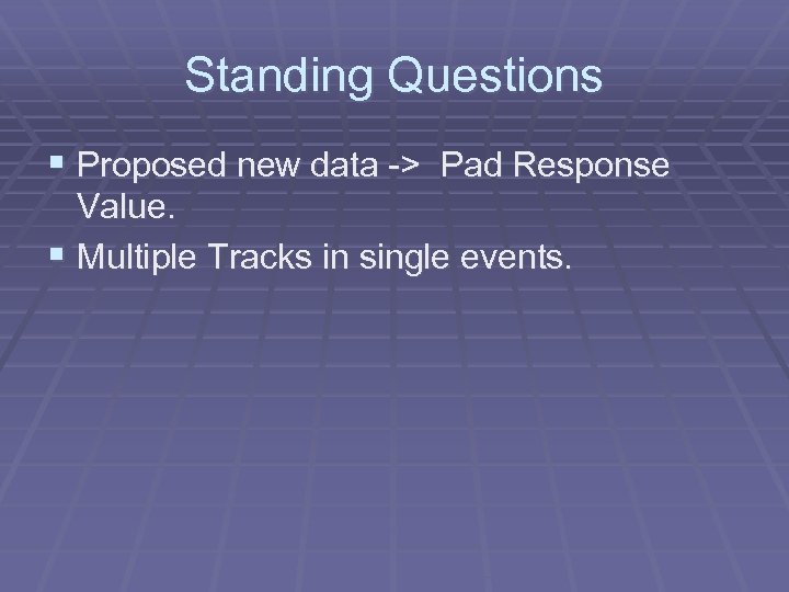 Standing Questions § Proposed new data -> Pad Response Value. § Multiple Tracks in