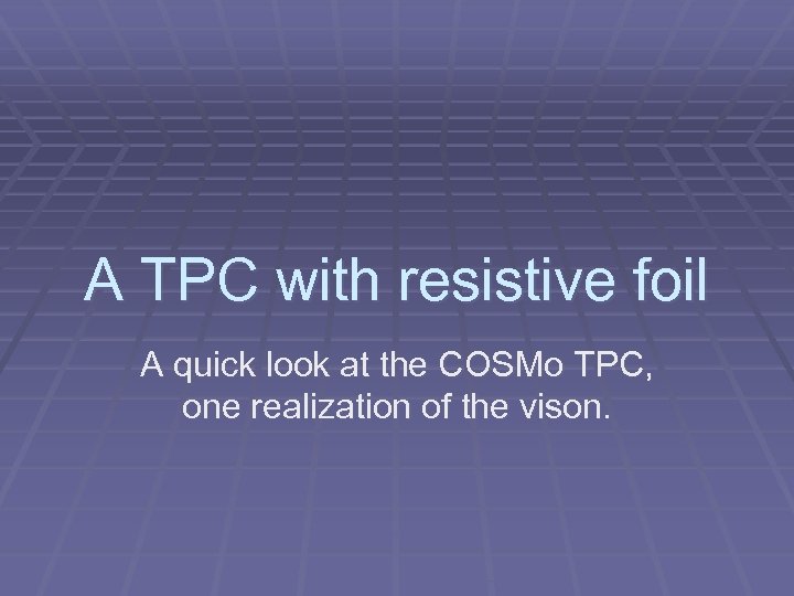 A TPC with resistive foil A quick look at the COSMo TPC, one realization