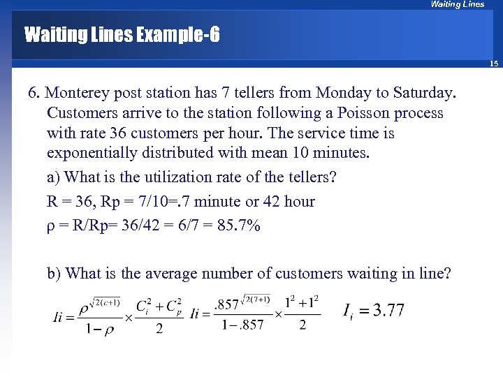 Waiting Lines Example-6 15 6. Monterey post station has 7 tellers from Monday to