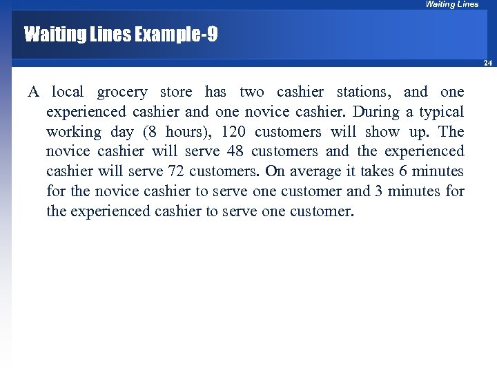 Waiting Lines Example-9 24 A local grocery store has two cashier stations, and one