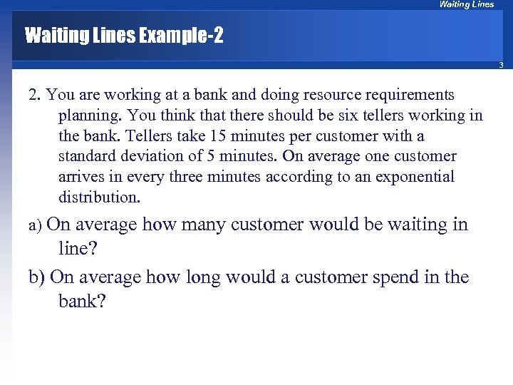 Waiting Lines Example-2 3 2. You are working at a bank and doing resource