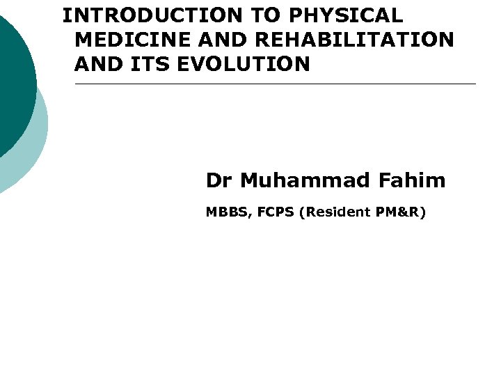 INTRODUCTION TO PHYSICAL MEDICINE AND REHABILITATION AND ITS EVOLUTION Dr Muhammad Fahim MBBS, FCPS