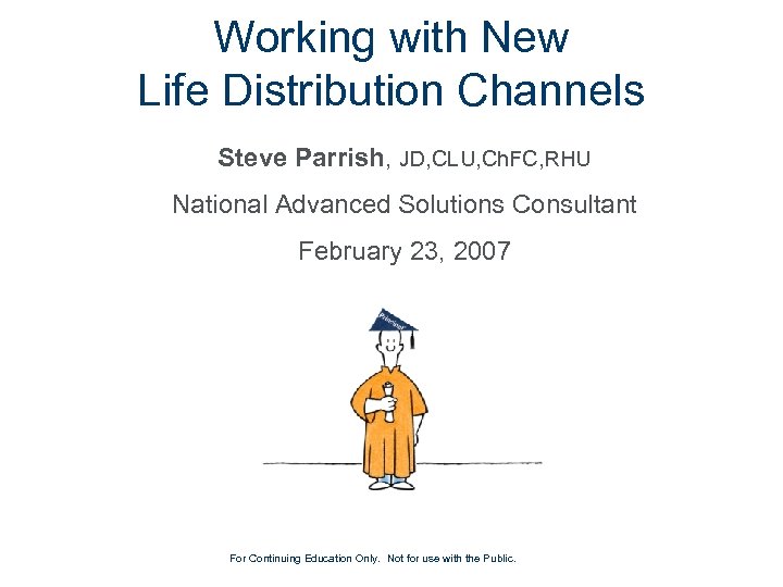 Working with New Life Distribution Channels Steve Parrish, JD, CLU, Ch. FC, RHU National