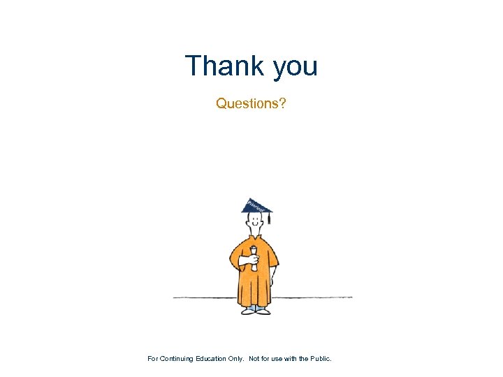 Thank you Questions? For Continuing Education Only. Not for use with the Public. 