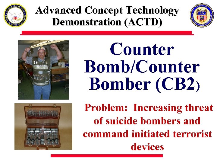 Advanced Concept Technology Demonstration (ACTD) Counter Bomb/Counter Bomber (CB 2) Problem: Increasing threat of