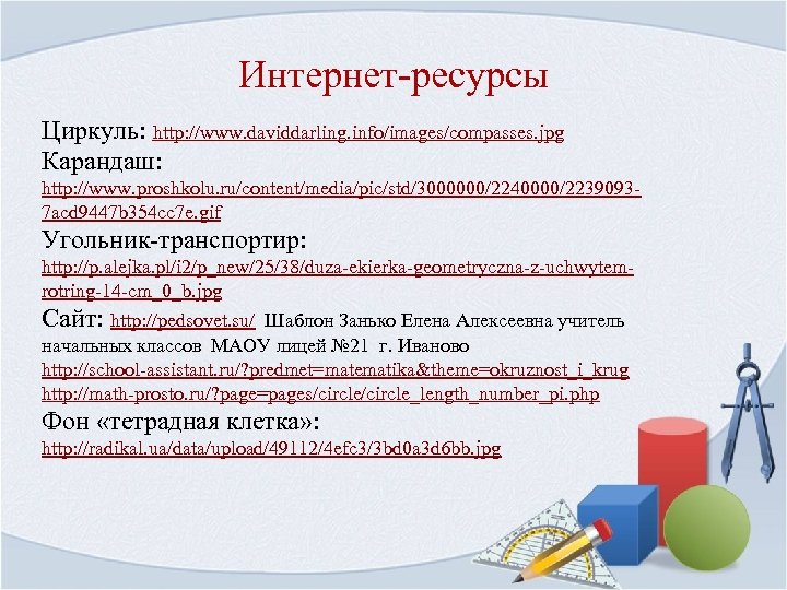 Интернет-ресурсы Циркуль: http: //www. daviddarling. info/images/compasses. jpg Карандаш: http: //www. proshkolu. ru/content/media/pic/std/3000000/2240000/22390937 acd 9447