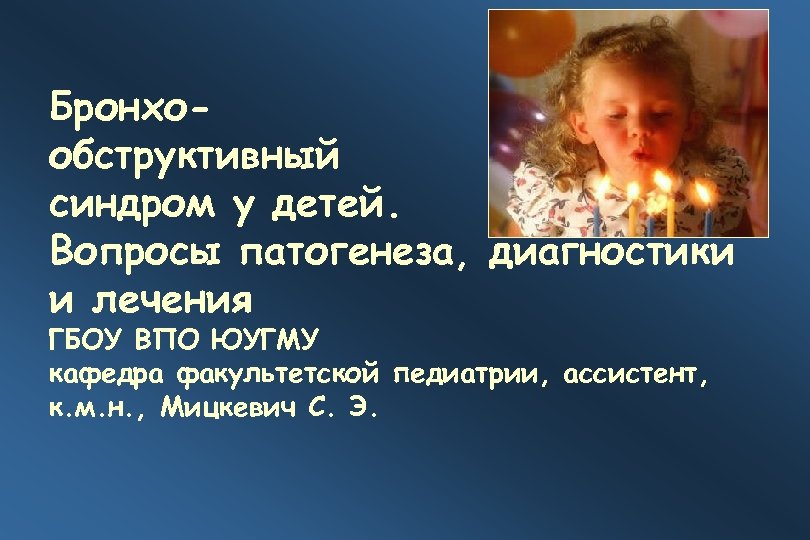 Бронхообструктивный синдром у детей. Вопросы патогенеза, диагностики и лечения ГБОУ ВПО ЮУГМУ кафедра факультетской
