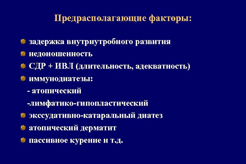 Предрасполагающие факторы: задержка внутриутробного развития недоношенность СДР + ИВЛ (длительность, адекватность) иммунодиатезы: - атопический