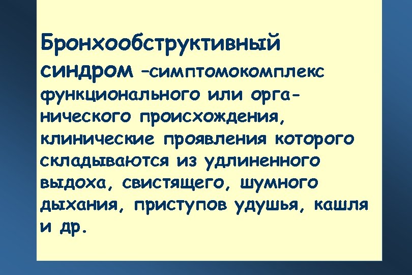 Бронхообструктивный синдром –симптомокомплекс функционального или органического происхождения, клинические проявления которого складываются из удлиненного выдоха,