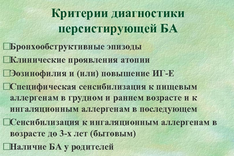 Критерии диагностики персистирующей БА Бронхообструктивные эпизоды Клинические проявления атопии Эозинофилия и (или) повышение ИГ-Е