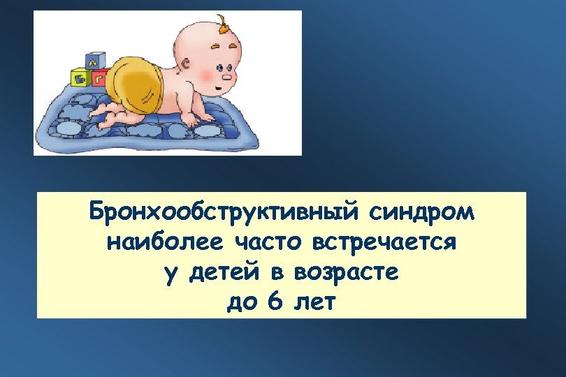 Бронхообструктивный синдром наиболее часто встречается у детей в возрасте до 6 лет 