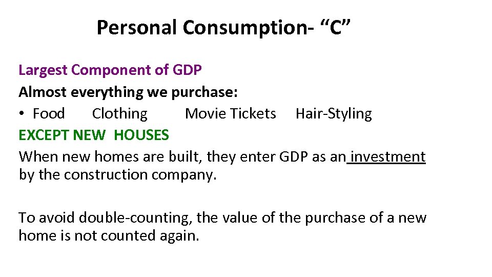 Personal Consumption- “C” Largest Component of GDP Almost everything we purchase: • Food Clothing