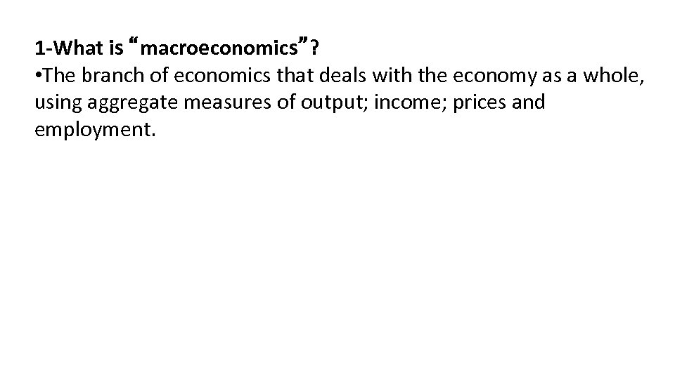 1 -What is “macroeconomics”? • The branch of economics that deals with the economy
