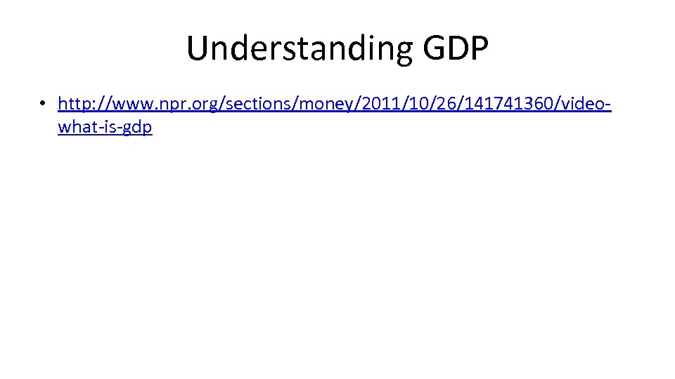 Understanding GDP • http: //www. npr. org/sections/money/2011/10/26/141741360/videowhat-is-gdp 