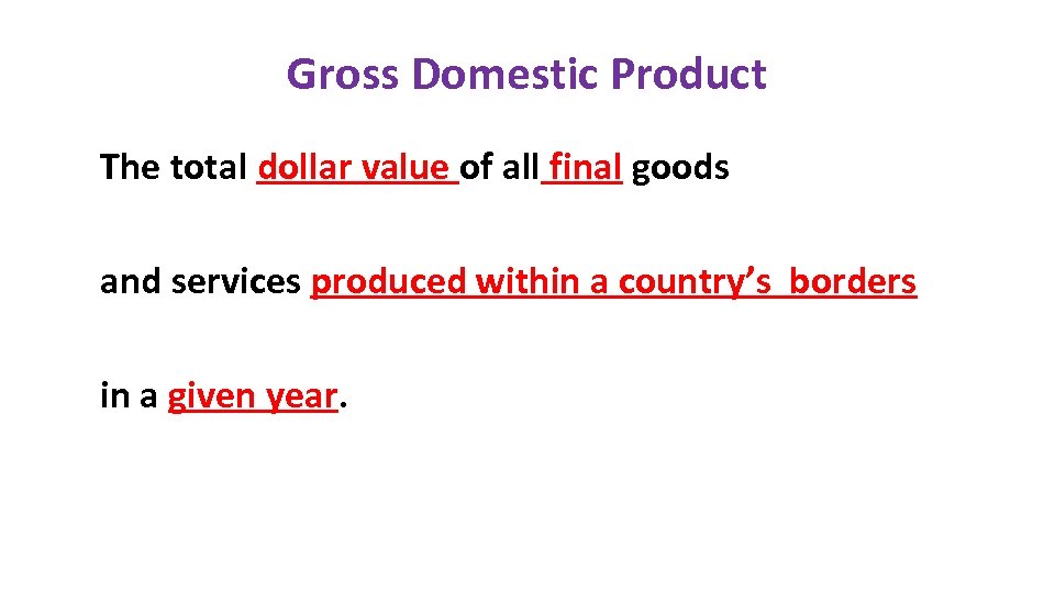 Gross Domestic Product The total dollar value of all final goods and services produced