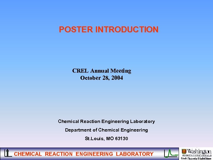 POSTER INTRODUCTION CREL Annual Meeting October 28, 2004 Chemical Reaction Engineering Laboratory Department of