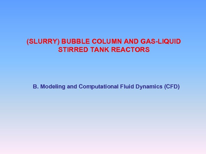 (SLURRY) BUBBLE COLUMN AND GAS-LIQUID STIRRED TANK REACTORS B. Modeling and Computational Fluid Dynamics