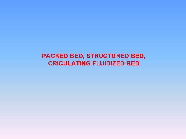 PACKED BED, STRUCTURED BED, CRICULATING FLUIDIZED BED 