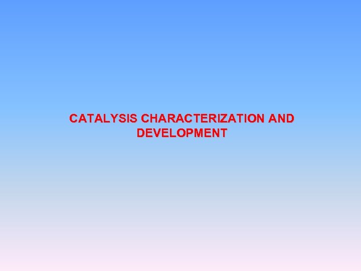 CATALYSIS CHARACTERIZATION AND DEVELOPMENT 