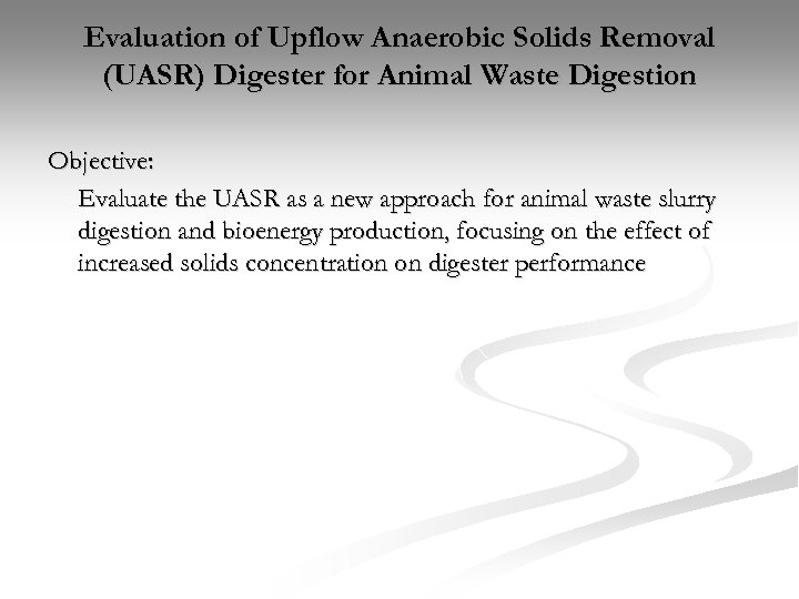 Evaluation of Upflow Anaerobic Solids Removal (UASR) Digester for Animal Waste Digestion Objective: Evaluate