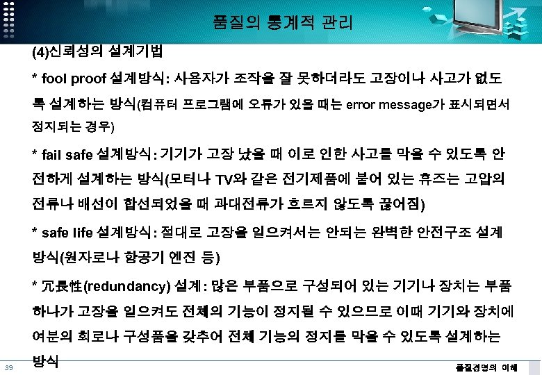 품질의 통계적 관리 (4)신뢰성의 설계기법 * fool proof 설계방식: 사용자가 조작을 잘 못하더라도 고장이나