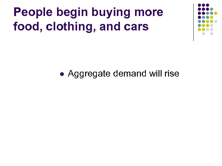 People begin buying more food, clothing, and cars l Aggregate demand will rise 