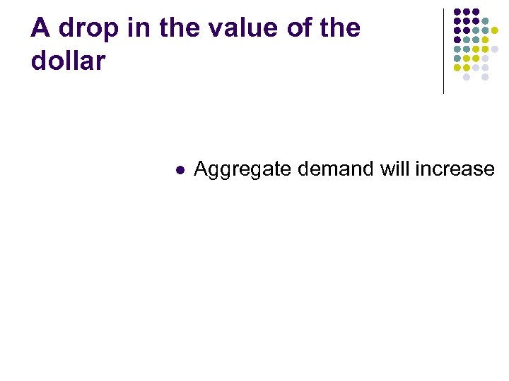 A drop in the value of the dollar l Aggregate demand will increase 