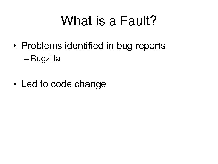 What is a Fault? • Problems identified in bug reports – Bugzilla • Led