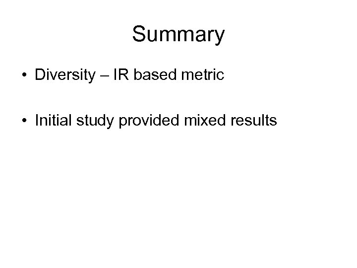 Summary • Diversity – IR based metric • Initial study provided mixed results 