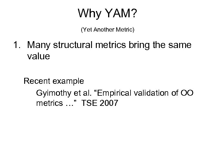 Why YAM? (Yet Another Metric) 1. Many structural metrics bring the same value Recent