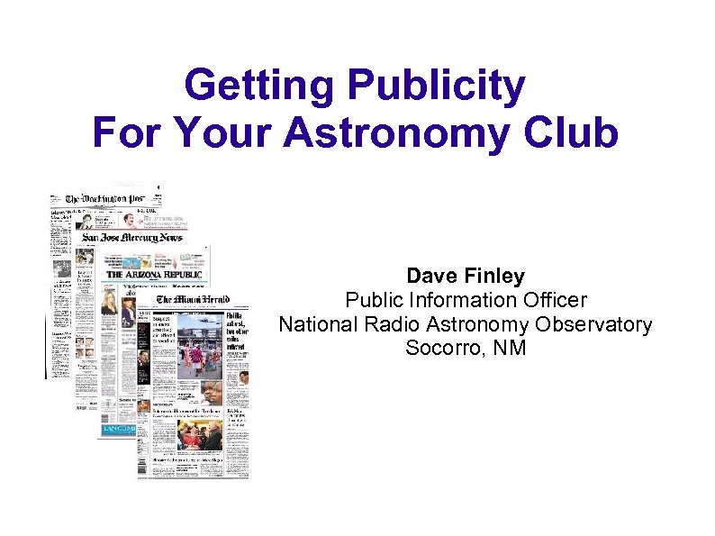 Getting Publicity For Your Astronomy Club Dave Finley Public Information Officer National Radio Astronomy