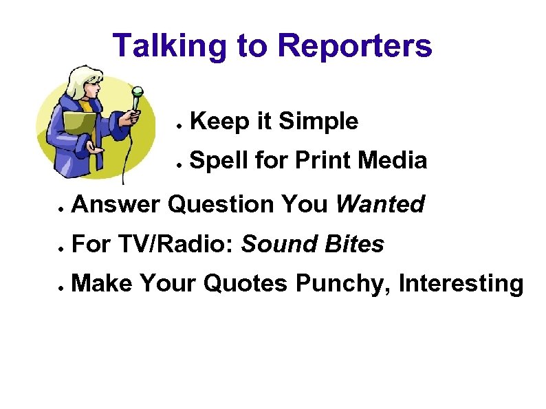 Talking to Reporters ● Keep it Simple ● Spell for Print Media ● Answer