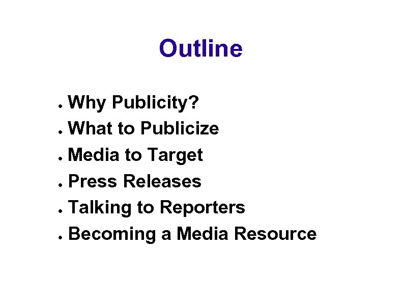 Outline Why Publicity? ● What to Publicize ● Media to Target ● Press Releases