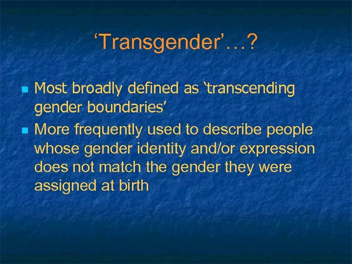 ‘Transgender’…? n n Most broadly defined as ‘transcending gender boundaries’ More frequently used to