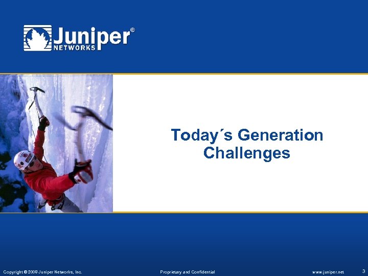Today´s Generation Challenges Copyright © 2008 Juniper Networks, Inc. Proprietary and Confidential www. juniper.