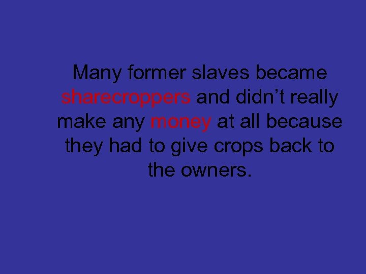 Many former slaves became sharecroppers and didn’t really make any money at all because