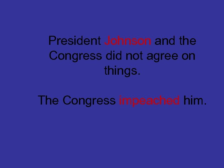 President Johnson and the Congress did not agree on things. The Congress impeached him.