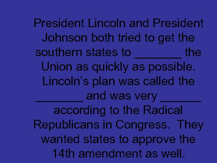 President Lincoln and President Johnson both tried to get the southern states to _______