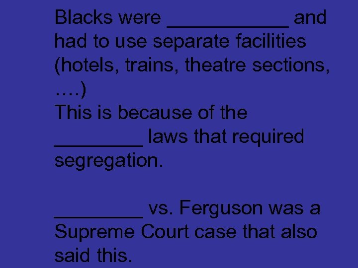 Blacks were ______ and had to use separate facilities (hotels, trains, theatre sections, ….