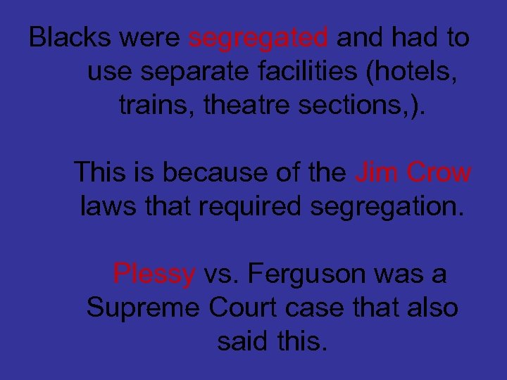 Blacks were segregated and had to use separate facilities (hotels, trains, theatre sections, ).