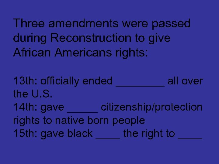Three amendments were passed during Reconstruction to give African Americans rights: 13 th: officially
