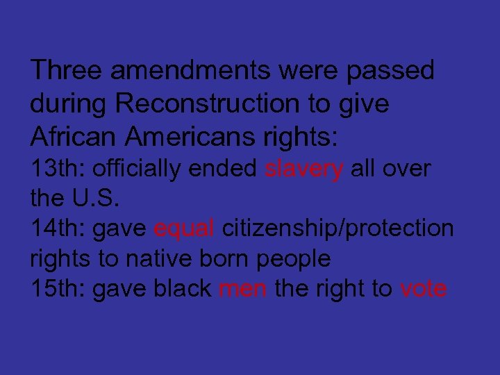 Three amendments were passed during Reconstruction to give African Americans rights: 13 th: officially