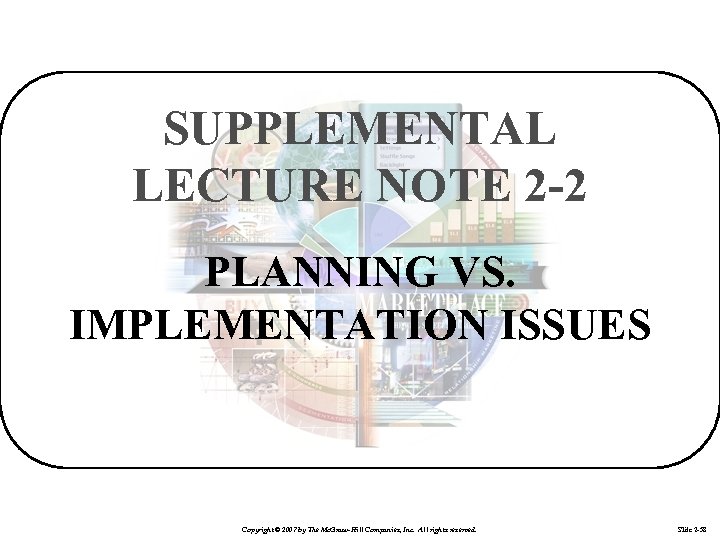 SUPPLEMENTAL LECTURE NOTE 2 -2 PLANNING VS. IMPLEMENTATION ISSUES Copyright © 2007 by The