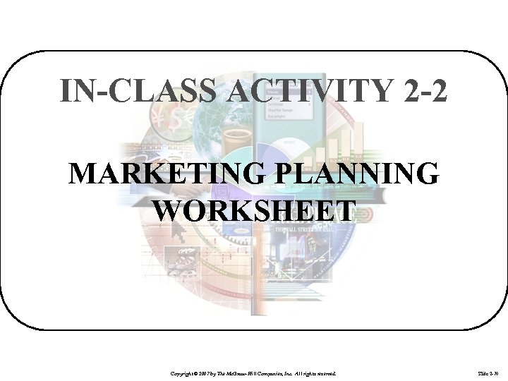 IN-CLASS ACTIVITY 2 -2 MARKETING PLANNING WORKSHEET Copyright © 2007 by The Mc. Graw-Hill