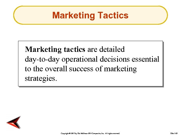 Marketing Tactics Marketing tactics are detailed day-to-day operational decisions essential to the overall success