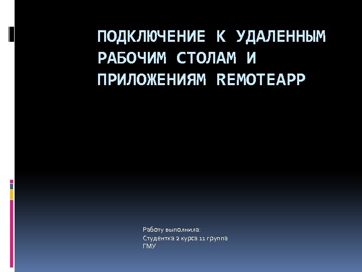 ПОДКЛЮЧЕНИЕ К УДАЛЕННЫМ РАБОЧИМ СТОЛАМ И ПРИЛОЖЕНИЯМ REMOTEAPP Работу выполнила: Студентка 2 курса 11