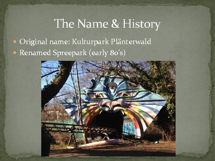 The Name & History Original name: Kulturpark Plänterwald Renamed Spreepark (early 80’s) 