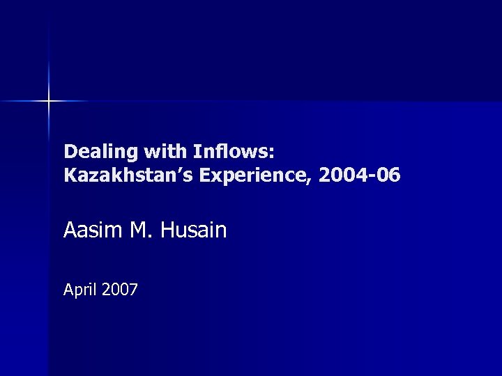 Dealing with Inflows: Kazakhstan’s Experience, 2004 -06 Aasim M. Husain April 2007 